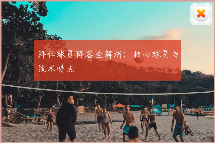 拜仁球员阵容全解析：核心球员与技术特点