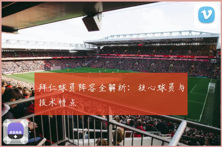 拜仁球员阵容全解析:核心球员与技术特点