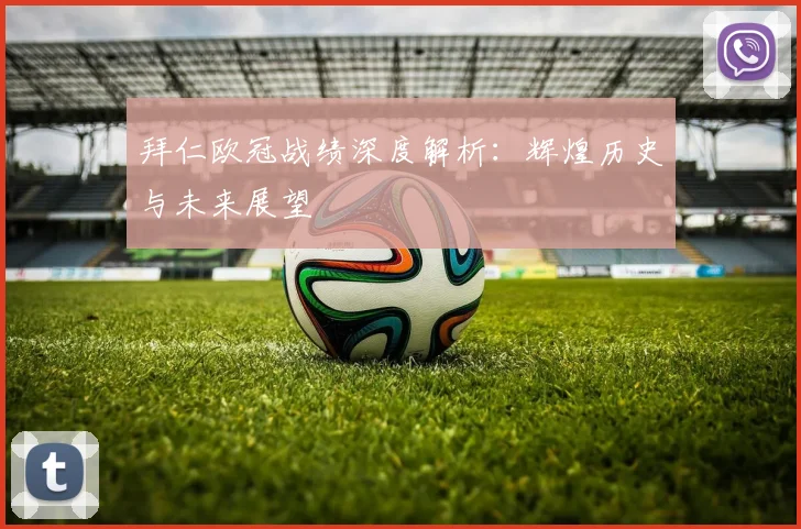 拜仁欧冠战绩深度解析：辉煌历史与未来展望
