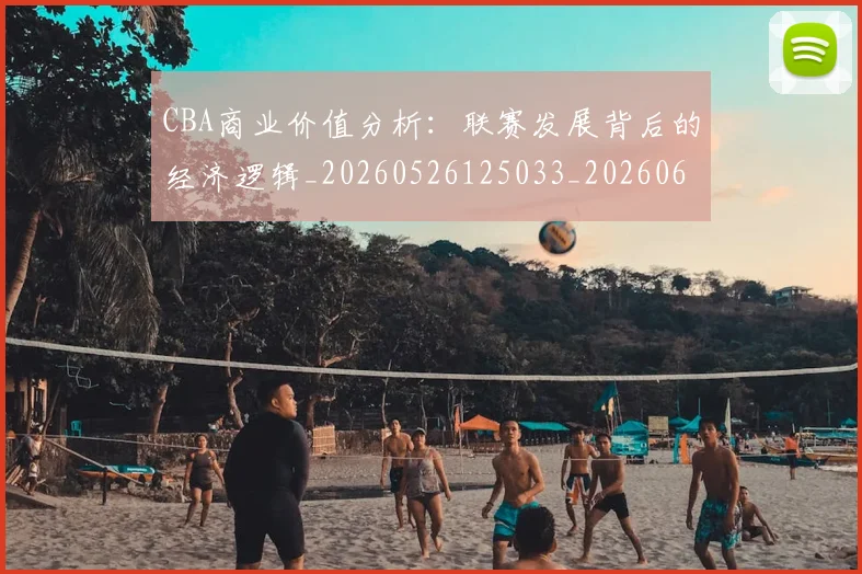 CBA商业价值分析：联赛发展背后的经济逻辑_20260526125033_20260606165157