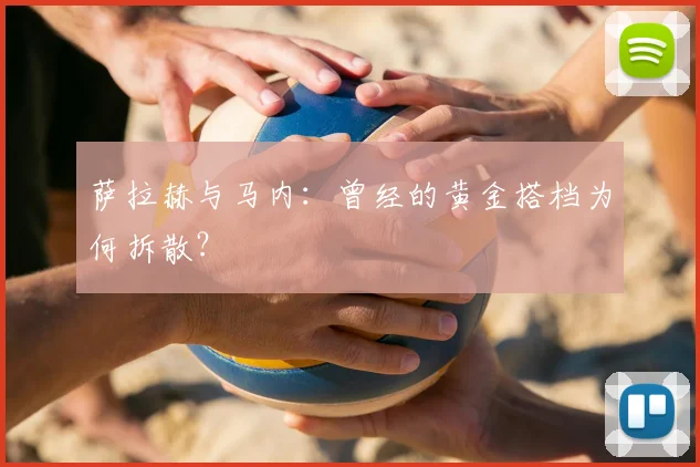 萨拉赫与马内：曾经的黄金搭档为何拆散？