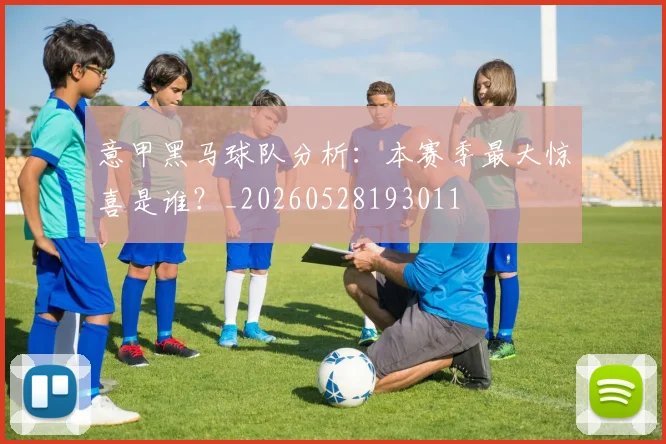 意甲黑马球队分析：本赛季最大惊喜是谁？_20260528193011