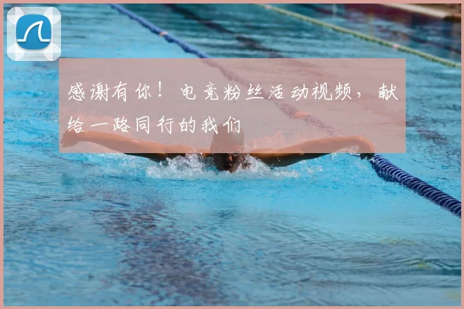 感谢有你！电竞粉丝活动视频，献给一路同行的我们