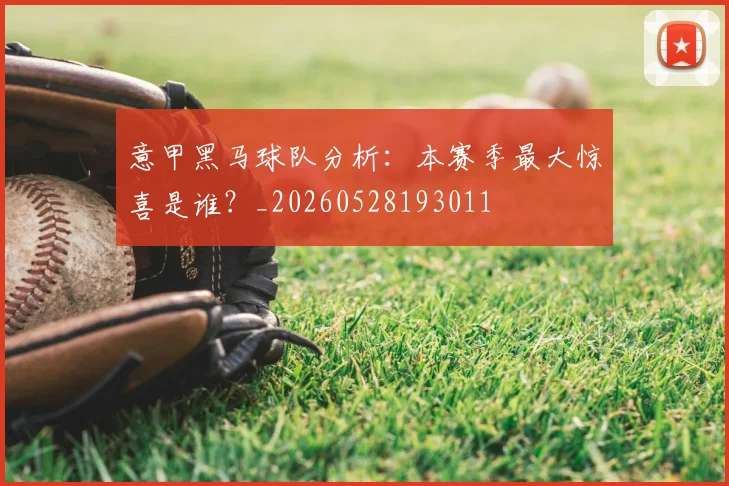 意甲黑马球队分析：本赛季最大惊喜是谁？_20260528193011