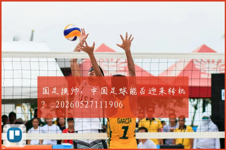 国足换帅，中国足球能否迎来转机？_20260527111906