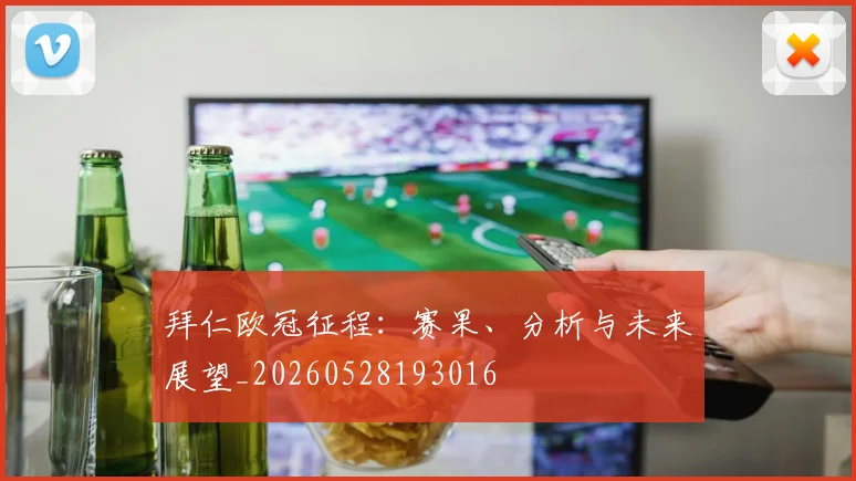 拜仁欧冠征程：赛果、分析与未来展望_20260528193016
